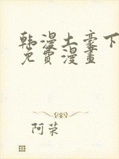 韩漫土豪下拉式免费漫画