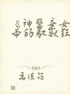 《神医弃女:鬼帝的驭兽狂妃》