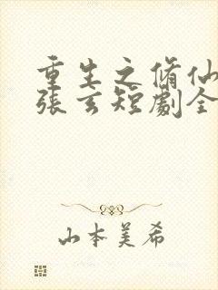 重生之修仙高手张玄短剧全集