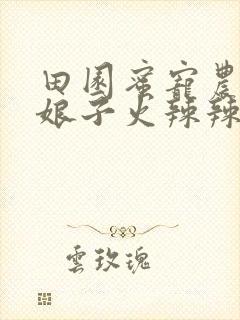 田园蜜宠农家小娘子火辣辣漫画更新