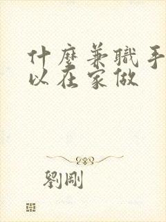 什么兼职手机可以在家做