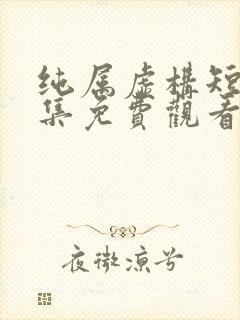 纯属虚构短剧全集免费观看