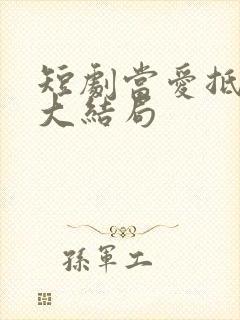 短剧当爱抵达时大结局