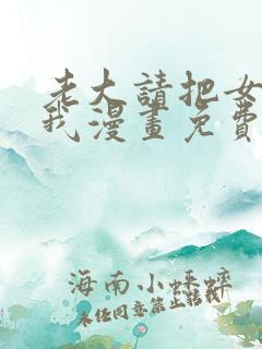 老大请把女儿给我漫画免费观看下拉式