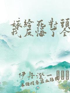 嫁给死对头他叔我反悔了全文免费阅读