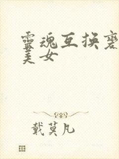 灵魂互换变成,美女