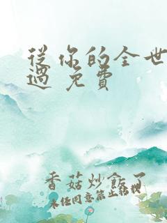 从你的全世界路过 免费