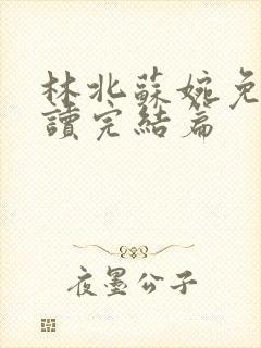 林北苏婉免费阅读完结篇