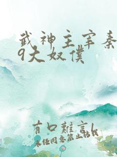 武神主宰秦尘的9大奴仆