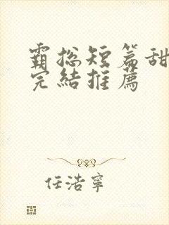 霸总短篇甜宠文完结推荐