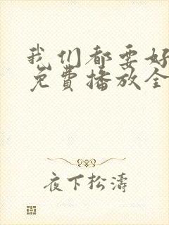 我们都要好好的免费播放全集