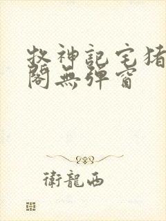 牧神记宅猪笔趣阁无弹窗