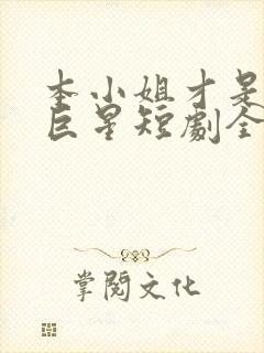 本小姐才是神秘巨星短剧全集免费观看高清