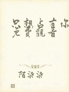 只想占有你短剧免费观看