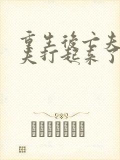 重生后亡夫和前夫打起来了免费阅读