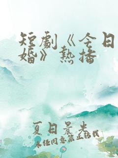 短剧《今日宜大婚》热播