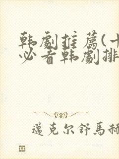 韩剧推荐(十大必看韩剧排行榜)电影