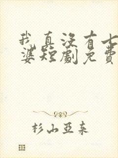 我真没有七个老婆短剧免费观看全集