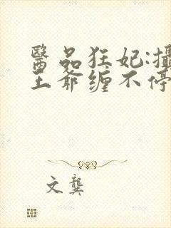 医品狂妃:摄政王爷缠不停