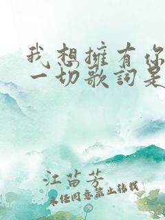 我想拥有你所有一切歌词是什么歌