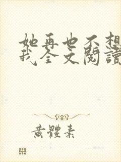 她再也不想见到我全文阅读