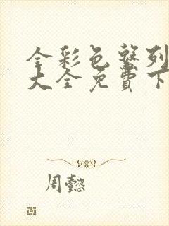 全彩色系列漫画大全免费下拉