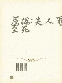 厉总:夫人罪不至死