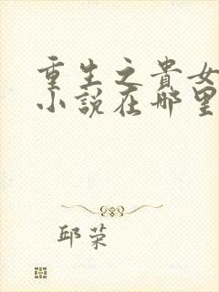 重生之贵女难求小说在哪里看免费