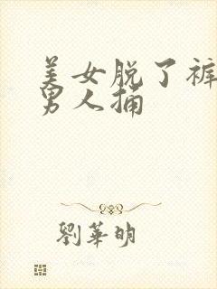 美女脱了裤衩让男人捅