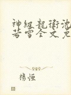 神级龙卫沈浪苏若雪全文免费阅读无弹窗