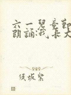 六一儿童节诗歌朗诵:我长大了