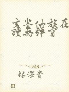 玄鉴仙族在线阅读无弹窗