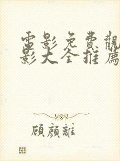 电影免费观看电影大全推荐