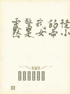 震惊我的徒弟居然是女帝小说全文