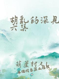 胡乱的深见君第六集