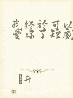 我终于可以不再爱你了短剧免费观看