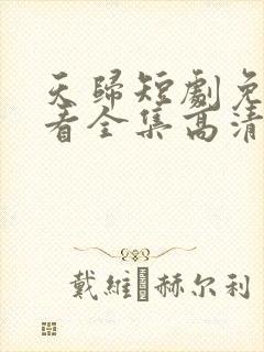 天归短剧免费观看全集高清