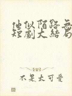 他似陌路无归处短剧大结局