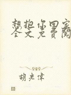 想抱你回家小说全文免费阅读笔趣阁