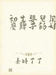 初生婴儿用品什么牌子的好