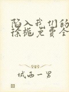 陷入我们的热恋徐栀免费全集