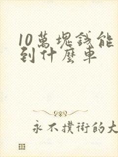 10万块钱能买到什么车