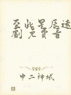 至此星辰远 短剧 免费看