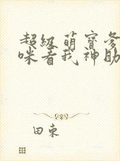 超级萌宝爹地妈咪看我神助攻短剧结局