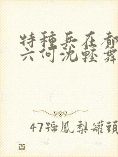 特种兵在都市陈六何沈轻舞最新章节