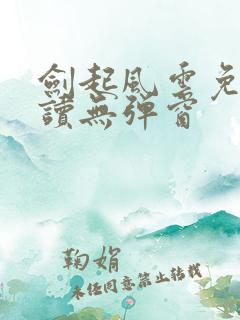 剑起风云免费阅读无弹窗