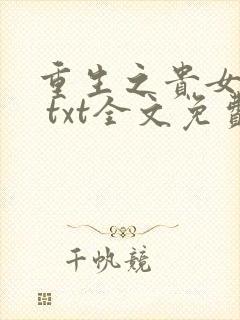 重生之贵女难求 txt全文免费阅读