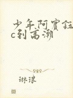 少年阿宾钰慧被c到高潮