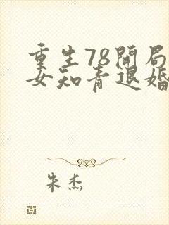 重生78开局被女知青退婚下载