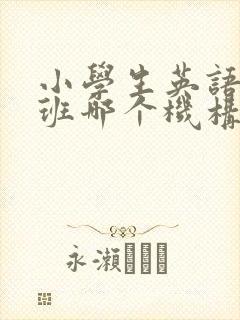 小学生英语辅导班哪个机构好